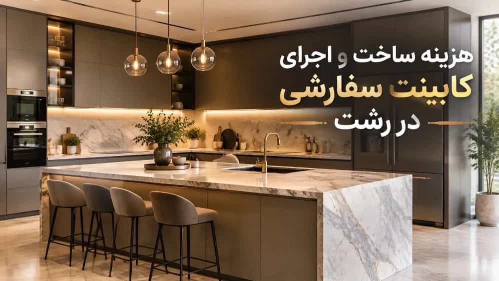 هزینه ساخت و اجرای کابینت سفارشی در رشت